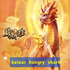 baixar hungry shark evolution dinheiro infinito